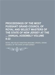 Proceedings of the Most Puissant Grand Council of Royal and Select Masters of the State of New Jersey at the  Annual Assembly Volume 8-22,1234232340,9781234232344