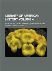 Library of American history; from the discovery of America to the present time Volume 4,1236813677,9781236813671