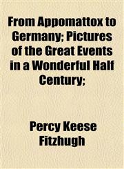 From Appomattox to Germany; Pictures of the Great Events in a Wonderful Half Century;,1151895776,9781151895776