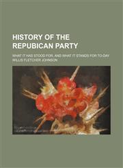 History of the Repubican party; what it has stood for, and what it stands for to-day,1151491640,9781151491640
