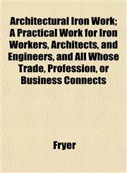Architectural Iron Work; A Practical Work for Iron Workers, Architects, and Engineers, and All Whose Trade, Profession, or Business Connects,1152747398,9781152747395