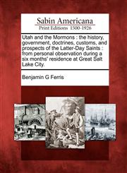 Utah and the Mormons the history, government, doctrines, customs, and prospects of the Latter-Day Saints : from personal observation during a six months' residence at Great Salt Lake City.,1275653510,9781275653511