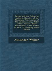 Jackson and New Orleans. an Authentic Narrative of the Memorable Achievements of the American Army, Under Andrew Jackson, Before New Orleans, in the W,1287962947,9781287962946