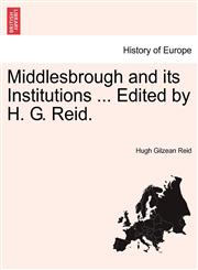 Middlesbrough and its Institutions ... Edited by H. G. Reid.,124106394X,9781241063948