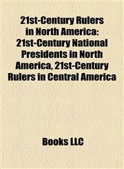 21st-Century Rulers in North America 21st-Century National Presidents in North America, 21st-Century Rulers in Central America,1158146507,9781158146505