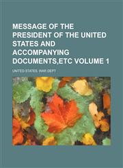 Message of the President of the United States and accompanying documents,etc Volume 1,115509140X,9781155091402
