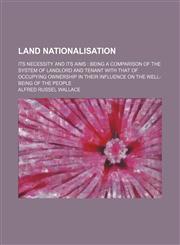 Land nationalisation; its necessity and its aims  being a comparison of the system of landlord and tenant with that of occupying ownership in their influence on the well-being of the people,1235983285,9781235983283