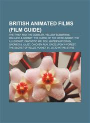British animated films (Film Guide) The Thief and the Cobbler, Yellow Submarine, Wallace & Gromit: The Curse of the Were-Rabbit,1155429494,9781155429496