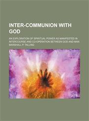 Inter-communion with God; an exploration of spiritual power as manifested in intercourse and co-operation between God and man,1150561130,9781150561139