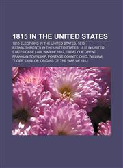 1815 in the United States 1815 elections in the United States, 1815 establishments in the United States, 1815 in United States case law,115603423X,9781156034231