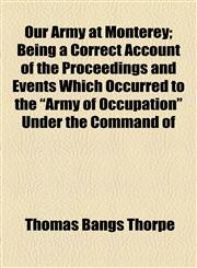 Our Army at Monterey; Being a Correct Account of the Proceedings and Events Which Occurred to the "Army of Occupation" Under the Command of,1154806057,9781154806052