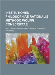Institutiones Philosophiae Rationalis Methodo Wolffi Conscriptae,1234630583,9781234630584