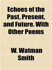 Echoes of the Past, Present, and Future. With Other Poems,1152519387,9781152519381