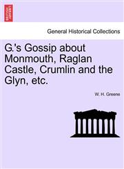 G.'s Gossip about Monmouth, Raglan Castle, Crumlin and the Glyn, etc.,1241317054,9781241317058