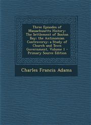 Three Episodes of Massachusetts History The Settlement of Boston Bay; The Antinomian Controversy; A Study of Church and Town Government, Volume 1 - P,1289936013,9781289936013