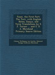 Faust, the First Part The Text, with English Notes, Essays, and Verse Translations by E. J. Turner ... and E. D. A. Morshead ... - Primary S,1287581552,9781287581550