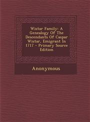 Wistar Family A Genealogy of the Descendants of Caspar Wistar, Emigrant in 1717 - Primary Source Edition,1293775835,9781293775837