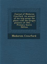 Journal of Medorem Crawford. an Account of His Trip Across the Plains with the Oregon Pioneers of 1842 .. - Primary Source Edition,1294638416,9781294638414