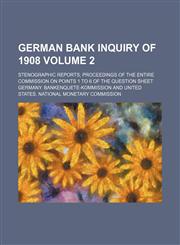 German bank inquiry of 1908 Volume 2; stenographic reports; proceedings of the entire Commission on points 1 to 6 of the question sheet,1154169642,9781154169645