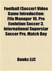 Football (Soccer) Video Game Introduction Fifa Manager 10, Pro Evolution Soccer 3, International Superstar Soccer Pro, Match Day,1157354270,9781157354277