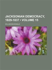 Jacksonian Democracy, 1829-1837 (Volume 15),1150451890,9781150451898