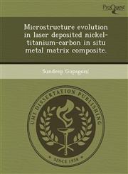 Microstructure evolution in laser deposited nickel-titanium-carbon in situ metal matrix composite.,124894710X,9781248947104
