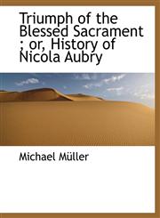 Triumph of the Blessed Sacrament ; or, History of Nicola Aubry,1116803135,9781116803136
