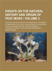 Essays on the Natural History and Origin of Peat Moss (Volume 2); The Peculiar Qualities of That Substance the Means of Improving It as a Soil the Methods of Converting It Into a Manure and the Other Economical Purposes to Which It May Be Made Subservient,1154253783,9781154253788
