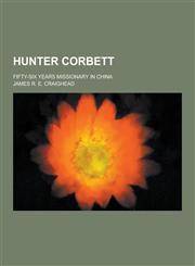 Hunter Corbett; Fifty-Six Years Missionary in China,1230734163,9781230734163