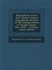 Biographical Review; This Volume Contains Biographical Sketches of the Leading Citizens of Cayuga County, New York - Primary Source Edition,129449855X,9781294498551