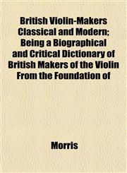 British Violin-Makers Classical and Modern; Being a Biographical and Critical Dictionary of British Makers of the Violin From the Foundation of,1151937029,9781151937025