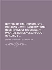 History of Calhoun County, Michigan  With illustrations descriptive of its scenery, palatial residences, public buildings,1231144823,9781231144824