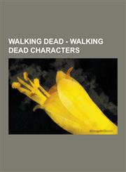 Walking Dead - Walking Dead Characters Aaron, Abraham Ford's Daughter, Abraham Ford's Son, Abuela, Albert, Alexander Davidson, Alice, Allen, Amy, and,1230850414,9781230850412