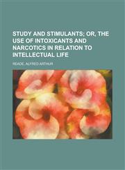 Study and Stimulants; Or, the Use of Intoxicants and Narcotics in Relation to Intellectual Life,1153689715,9781153689717