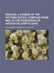 Diggles;  a legend of the Victoria docks compiled from MSS. in the possession of Arthur de Cripp Elgate,1154018237,9781154018233