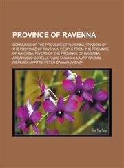 Province of Ravenna Communes of the Province of Ravenna, Frazioni of the Province of Ravenna, People from the Province of Ravenna, Rivers of the Province of Ravenna, Arcangelo Corelli, Fabio Taglioni, Laura Pausini, Pierluigi Martini,1157920705,9781157920700