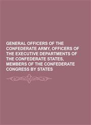 General Officers of the Confederate Army, Officers of the Executive Departments of the Confederate States, Members of the Confederate Congress by Stat,1230286195,9781230286198