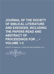 Journal of the Society of Biblical Literature and Exegesis, Including the Papers Read and Abstract of Proceedings For (Volume 1-3),1150111836,9781150111839