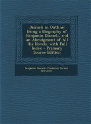 Disraeli in Outline Being a Biography of Benjamin Disraeli, and an Abridgment of All His Novels. with Full Index - Primary Source Edition,128773927X,9781287739272