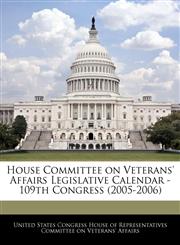 House Committee on Veterans' Affairs Legislative Calendar - 109th Congress (2005-2006),1240758030,9781240758036