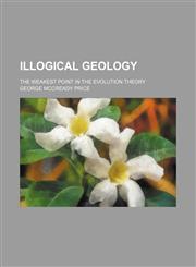 Illogical Geology; The Weakest Point in the Evolution Theory,1151730947,9781151730947