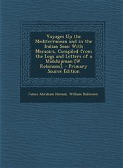 Voyages Up the Mediterranean and in the Indian Seas With Memoirs, Compiled from the Logs and Letters of a Midshipman [W. Robinson]. - Primary Source Edition,1295851814,9781295851812