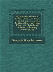 My Colonial Service in British Guiana, St. Lucia, Trinidad, Fiji, Australia, Newfoundland, and Hong Kong, with Interludes, Volume 2 - Primary Source E,1293706884,9781293706886
