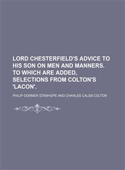 Lord Chesterfield's Advice to His Son on Men and Manners. to Which Are Added, Selections From Colton's 'lacon'.,1150358289,9781150358289