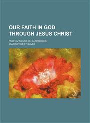 Our faith in God through Jesus Christ; four apologetic addresses,1151587192,9781151587190