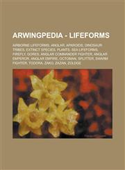 Arwingpedia - Lifeforms Airborne Lifeforms, Anglar, Aparoids, Dinosaur Tribes, Extinct Species, Plants, Sea Lifeforms, Firefly, Gores, Anglar,1234707144,9781234707149