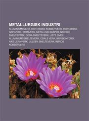 Metallurgisk industri Aluminiumsverk, Historiske kobberverk, Historiske sølvverk, Jernverk, Metallselskaper, Norske smelteverk,1232809888,9781232809883