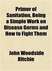 Primer of Sanitation, Being a Simple Work on Disease Germs and How to Fight Them,1152767488,9781152767485