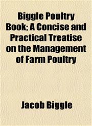 Biggle Poultry Book; A Concise and Practical Treatise on the Management of Farm Poultry,1151919837,9781151919830