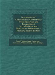 Inventories of Christchurch Canterbury With Historical and Topographical Introductions and Illustrative Documents - Primary Source Edition,1295139626,9781295139620